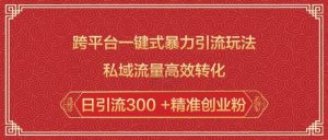 跨平台一键式暴力引流玩法，私域流量高效转化日引流300 +精准创业粉-就爱副业网