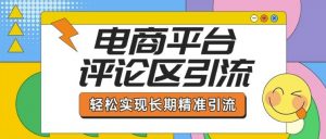 电商平台评论区引流，从基础操作到发布内容，引流技巧，轻松实现长期精准引流-就爱副业网