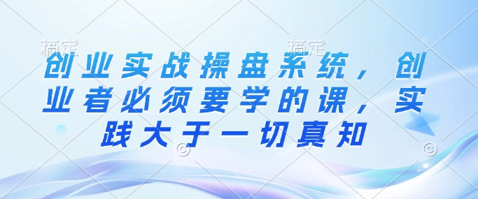 久爱副业网,网赚项目,网赚论坛博客网分享创业实战操盘系统，创业者必须要学的课，实践大于一切真知