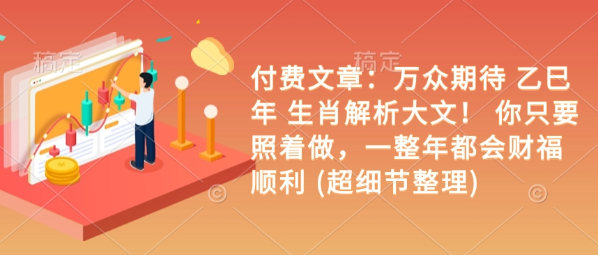 久爱副业网,网赚项目,网赚论坛博客网分享付费文章：万众期待 乙巳年 生肖解析大文！ 你只要照着做，一整年都会财福顺利 (超细节整理)