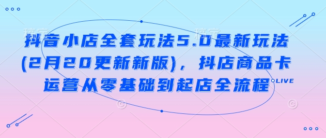 久爱副业网,网赚项目,网赚论坛博客网分享抖音小店全套玩法5.0最新玩法(2月20更新新版)，抖店商品卡运营从零基础到起店全流程
