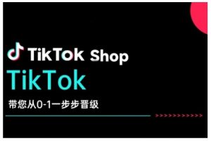 TikTok Shop带您从0-1一步步晋级，开启电商新征程，在TikTok商业领域实现突破与成长-就爱副业网