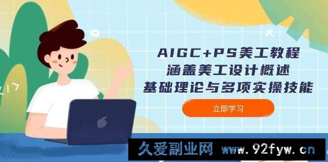 图片[1]-AIGC+PS美工教程：涵盖美工设计概述、基础理论与多项实操技能-就爱副业网