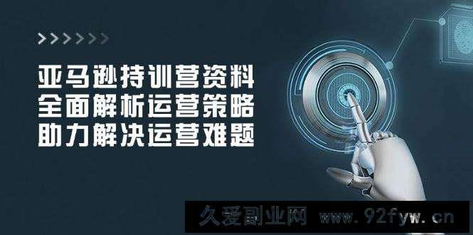 图片[1]-（14033期）亚马逊持训营资料，全面解析运营策略，助力解决运营难题-就爱副业网