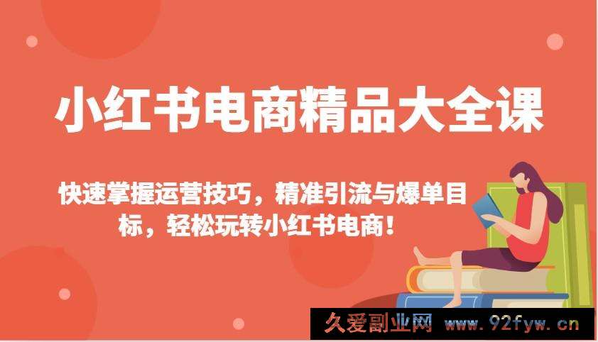图片[1]-小红书电商精品大全课：快速掌握运营技巧，精准引流与爆单目标，轻松玩转小红书电商！-就爱副业网