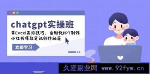 chatgpt实战班，学Excel高效技巧，自动化PPT制作，小红书爆款笔记创作秘籍-就爱副业网