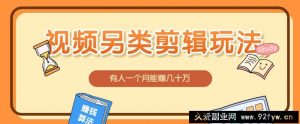 视频另类混剪视频玩法，多种变现方式有些人一个月就能赚几十万！-就爱副业网