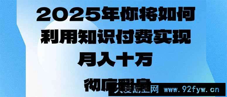 图片[1]-（14061期）2025年，你将如何利用知识付费实现月入十万，甚至年入百万？-就爱副业网