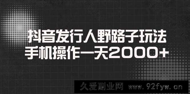 图片[1]-（14068期）抖音发行人野路子玩法，手机操作一天2000+-就爱副业网