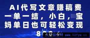 （14095期）AI代写文章赚稿费，一单一结小白，宝妈单日也能轻松日入500-1000＋-就爱副业网