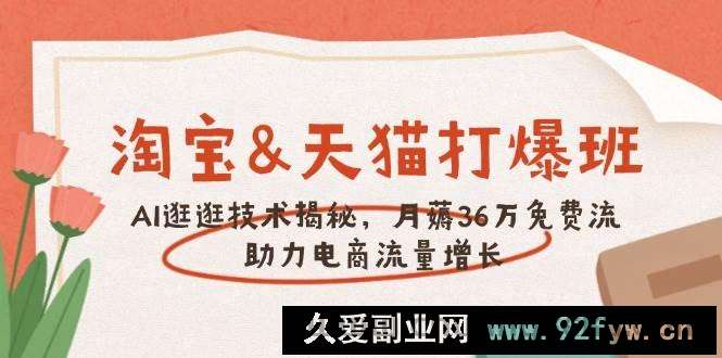 图片[1]-（14106期）淘宝&amp;天猫 打爆班，AI逛逛技术揭秘，月薅36万免费流，助力流量增长-就爱副业网