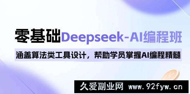 图片[1]-（14113期）0基础Deepseek-AI编程班，涵盖算法类工具设计，帮助学员掌握AI编程精髓-就爱副业网