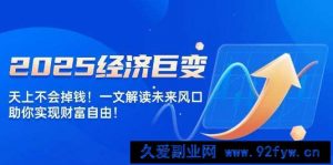 （14115期）2025经济巨变，天上不会掉钱！一文解读未来风口，助你实现财富自由！-就爱副业网