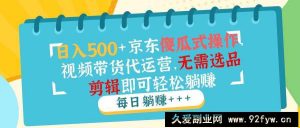 （14123期）日入500+京东傻瓜式操作，视频带货代运营，无需选品剪辑即可轻松躺赚-就爱副业网