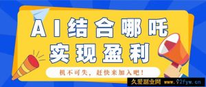 哪咤2爆火，如何利用AI结合哪吒2实现盈利，月收益5000+【附详细教程】-就爱副业网