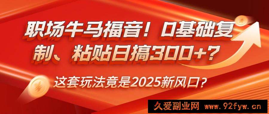 图片[1]-职场牛马福音！0基础复制、粘贴日搞300+？这套玩法竟是2025新风口？-就爱副业网