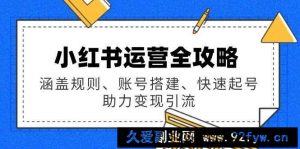 小红书运营全攻略：涵盖规则、账号搭建、快速起号，助力变现引流-就爱副业网