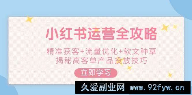 图片[1]-小红书运营全攻略，精准获客+流量优化+软文种草，揭秘高客单产品投放技巧-就爱副业网