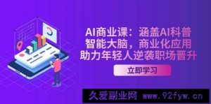 AI商业课：涵盖AI科普，智能大脑，商业化应用，助力年轻人逆袭职场晋升-就爱副业网
