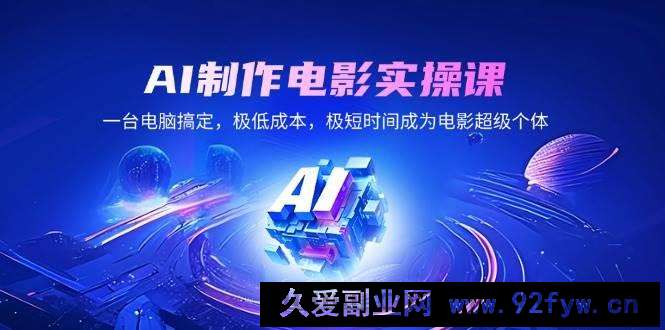 图片[1]-（14160期）AI制作电影实操课，一台电脑搞定，极低成本，极短时间成为电影超级个体-就爱副业网