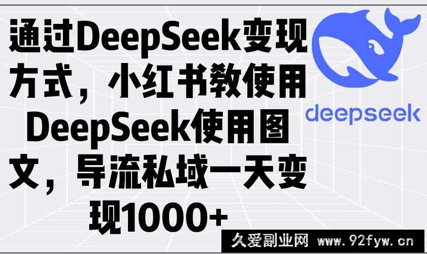 图片[1]-（14179期）通过DeepSeek变现方式，小红书教使用DeepSeek图文，导流私域一天变现1000+-就爱副业网