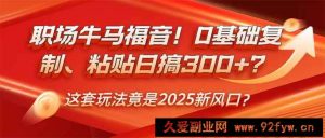 （14198期）职场牛马福音！0基础复制、粘贴日搞300+？这套玩法竟是2025新风口？-就爱副业网