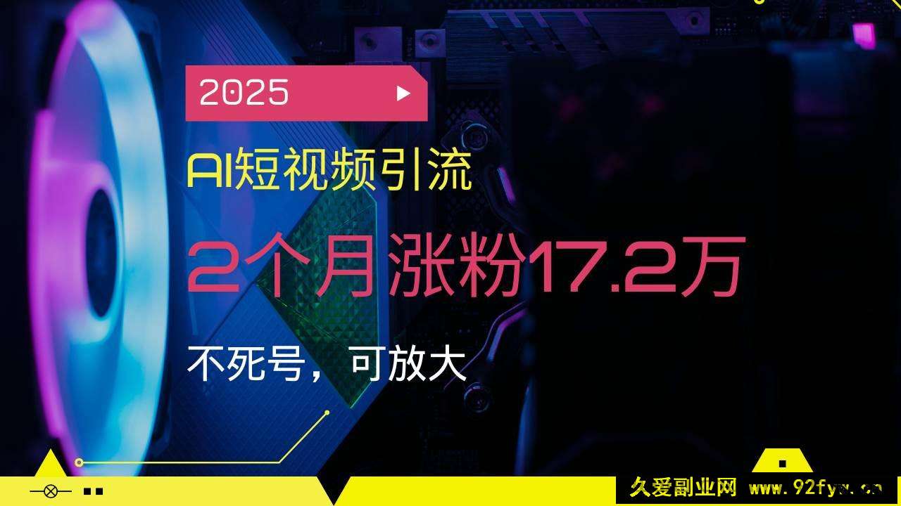 图片[1]-（14213期）2025AI短视频引流，2个月涨粉17.2万，不死号，可放大-就爱副业网