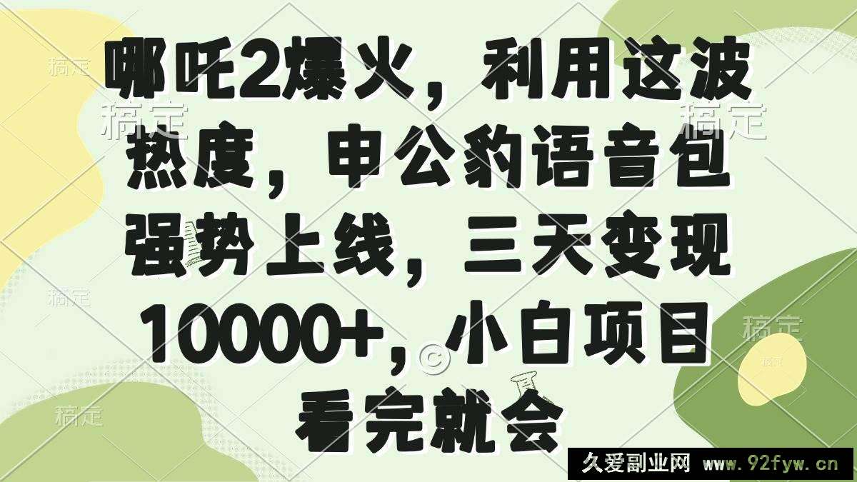 图片[1]-（14223期）哪吒2爆火，利用这波热度，申公豹语音包强势上线，三天变现10000+，小…-就爱副业网