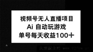 （14227期）视频号无人直播项目，AI自动玩游戏，每天收益150+-就爱副业网