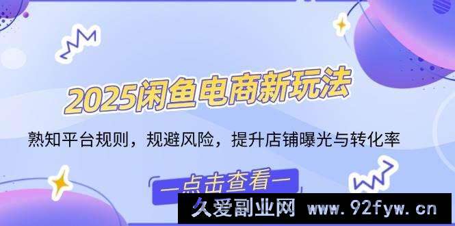 图片[1]-（14232期）2025闲鱼电商新玩法，熟知平台规则，规避风险，提升店铺曝光与转化率-就爱副业网