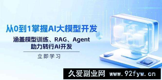 图片[1]-（14234期）从0到1掌握AI大模型开发，涵盖模型训练、RAG、Agent，助力转行AI开发-就爱副业网