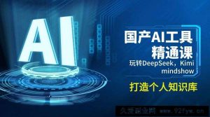 （14252期）国产AI工具精通课，玩转DeepSeek，Kimi，mindshow，打造个人知识库-就爱副业网