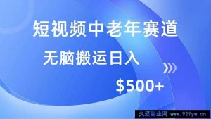 （14254期）短视频中老年赛道，操作简单，多平台收益，无脑搬运日入500+-就爱副业网