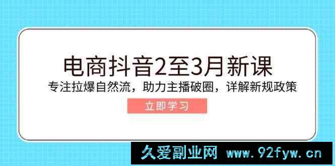 图片[1]-电商抖音2至3月新课：专注拉爆自然流，助力主播破圈，详解新规政策-就爱副业网