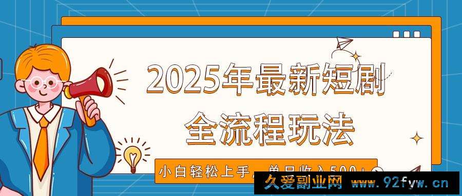 图片[1]-2025年最新短剧玩法，全流程实操，小白轻松上手，视频号抖音同步分发，单日收入500+-就爱副业网