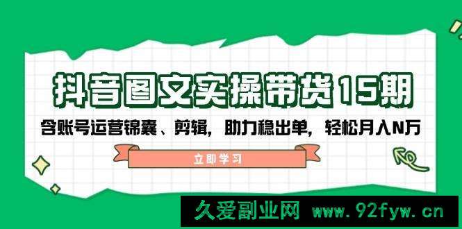 图片[1]-抖音图文带货实操第15期：账号运营锦囊、剪辑，助力稳出单，轻松月入N万-就爱副业网