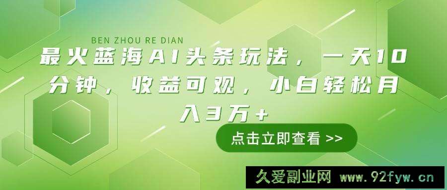 图片[1]-（14272期）最火蓝海AI头条玩法，一天10分钟，收益可观，小白轻松月入3万+-就爱副业网