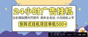 （14273期）24小时广告挂机  单机收益500+ 矩阵式操作，设备越多收益越大，小白轻…-就爱副业网