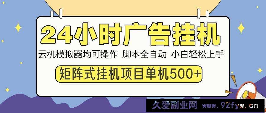 图片[1]-（14273期）24小时广告挂机  单机收益500+ 矩阵式操作，设备越多收益越大，小白轻…-就爱副业网