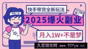 （14275期）2025年爆红副业！快手带货全新玩法，月入1万加不是梦！-就爱副业网