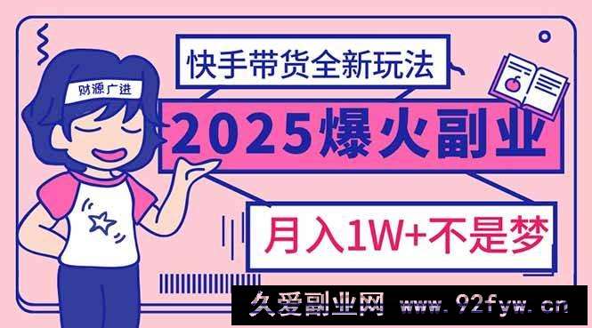 图片[1]-（14275期）2025年爆红副业！快手带货全新玩法，月入1万加不是梦！-就爱副业网