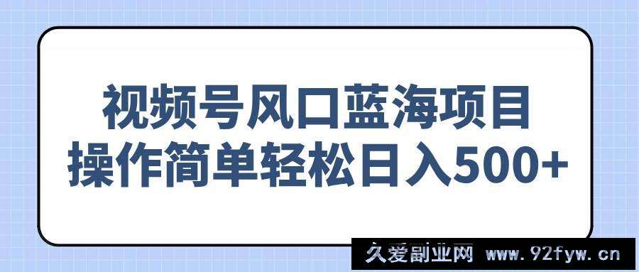 图片[1]-（14276期）视频号风口蓝海项目，操作简单轻松日入500+-就爱副业网