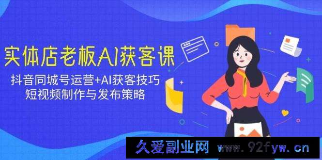图片[1]-实体店老板AI获客课：抖音同城号运营+AI获客技巧，短视频制作与发布策略-就爱副业网