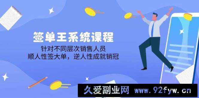 图片[1]-签单王系统课程，针对不同层次销售人员，顺人性签大单，逆人性成就销冠-就爱副业网