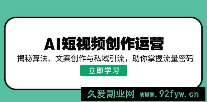 图片[1]-AI短视频创作运营，揭秘算法、文案创作与私域引流，助你掌握流量密码-就爱副业网