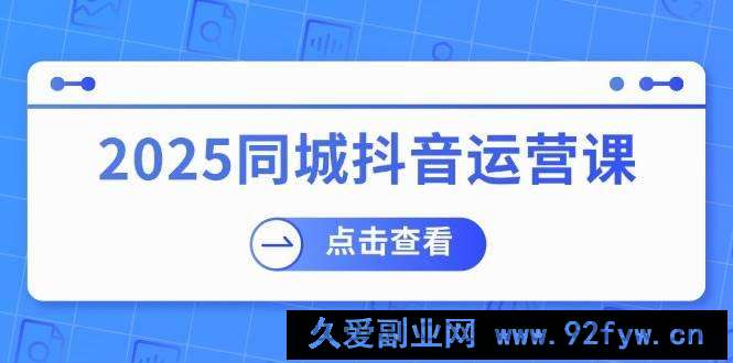 图片[1]-2025同城抖音运营课：涵盖实体店盈利，团购好处，助商家获取流量-就爱副业网