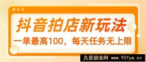 抖音拍店新玩法，一单最高100，每天任务无上限-就爱副业网