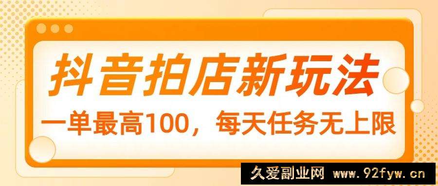 图片[1]-抖音拍店新玩法，一单最高100，每天任务无上限-就爱副业网