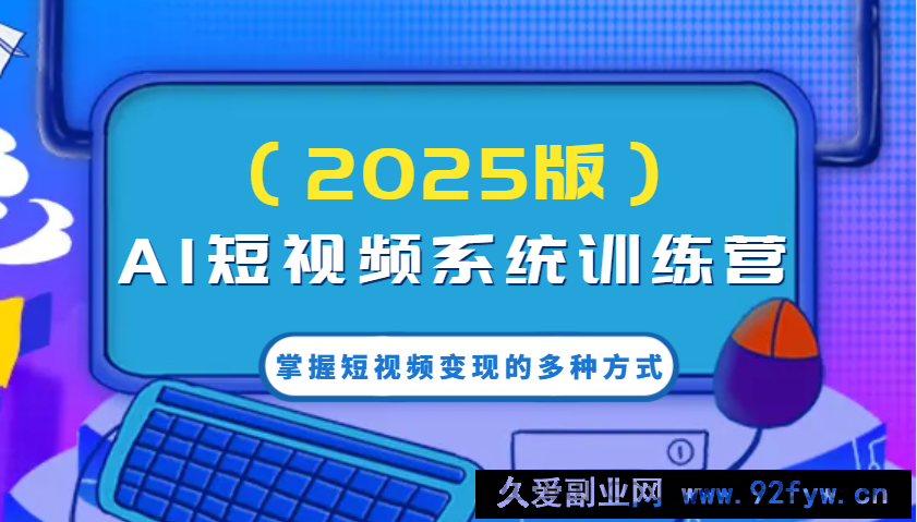图片[1]-AI短视频系统训练营（2025版）掌握短视频变现的多种方式，结合AI技术提升创作效率！-就爱副业网