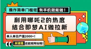 用哪吒2热度结合即梦AI做拉新，单日产值2000+，操作简单门槛低，有手机…-就爱副业网